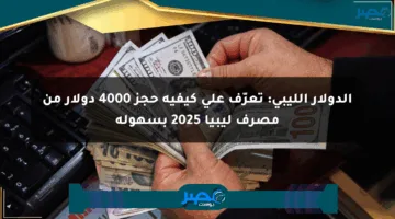 الدولار الليبي: تعرّف على كيفية حجز 4000 دولار من مصرف ليبيا 2025 بسهولة